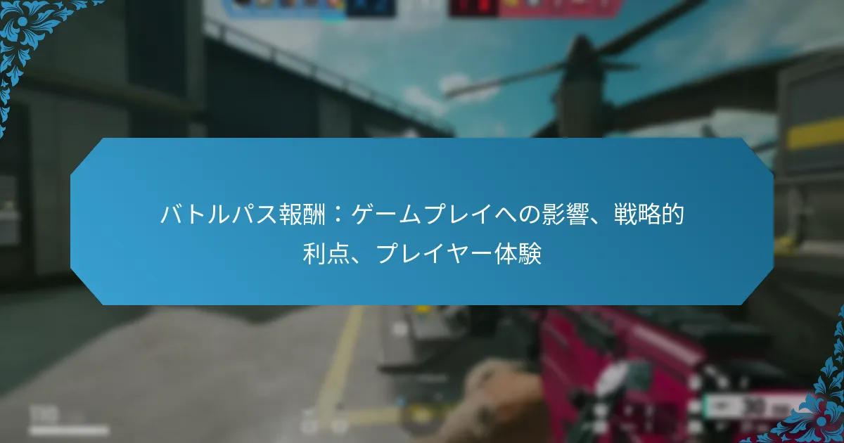 バトルパス報酬：ゲームプレイへの影響、戦略的利点、プレイヤー体験