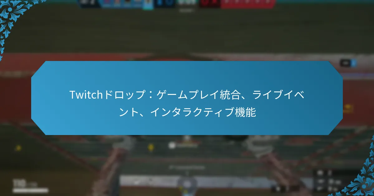 Twitchドロップ：ゲームプレイ統合、ライブイベント、インタラクティブ機能