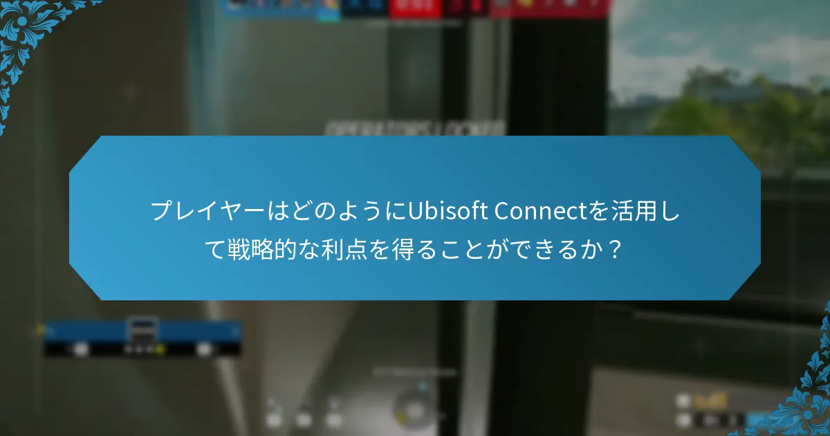 プレイヤーはどのようにUbisoft Connectを活用して戦略的な利点を得ることができるか？