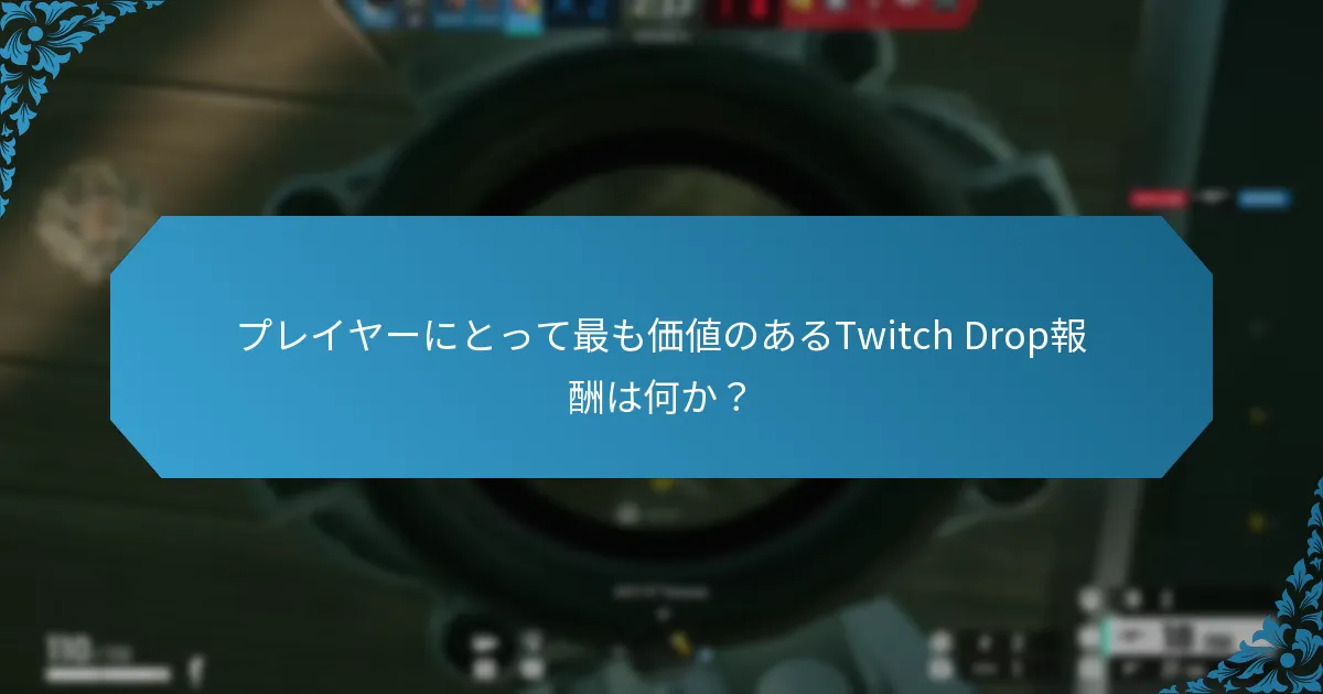 プレイヤーにとって最も価値のあるTwitch Drop報酬は何か？