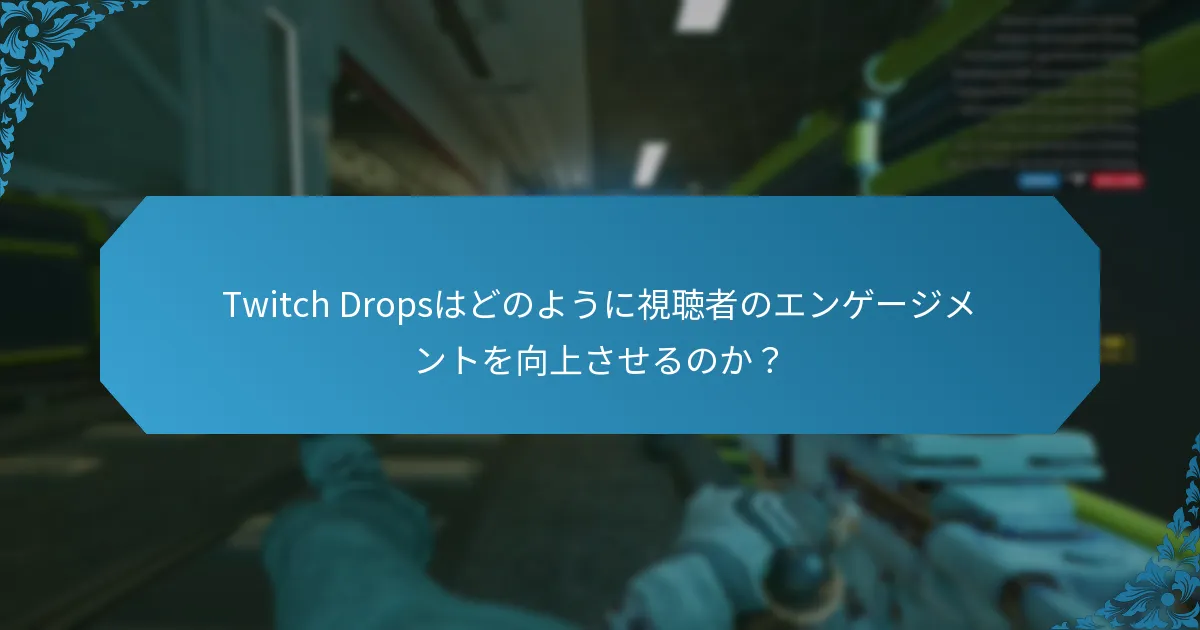 Twitch Dropsはどのように視聴者のエンゲージメントを向上させるのか？